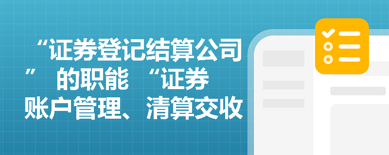 “证券登记结算公司” 的职能 “证券账户管理、清算交收”，考试会考查其与券商的协作关系吗？