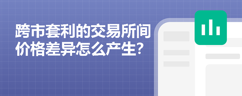 跨市套利的交易所间价格差异怎么产生？