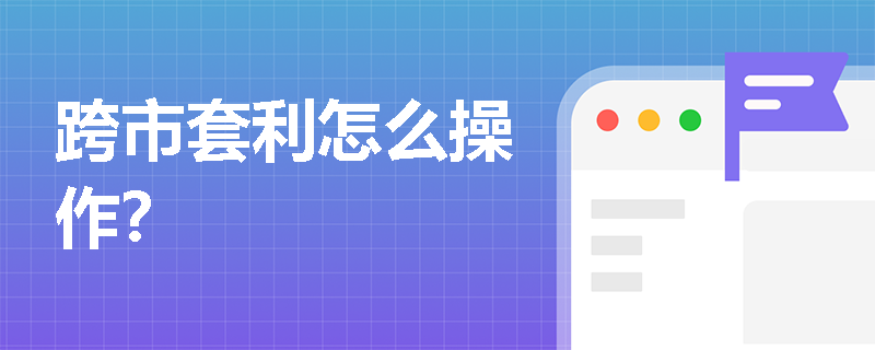 跨市套利怎么操作？