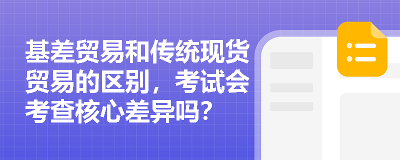 基差贸易和传统现货贸易的区别，考试会考查核心差异吗？