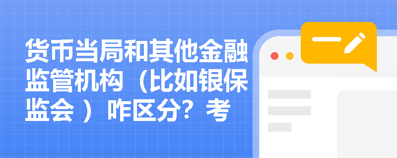 货币当局和其他金融监管机构（比如银保监会 ）咋区分？考试会混淆吗