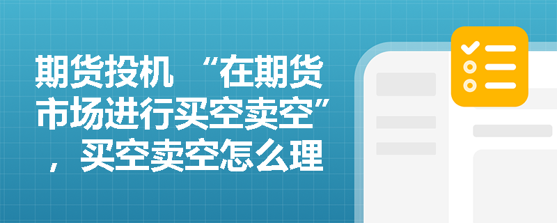 期货投机 “在期货市场进行买空卖空” ，买空卖空怎么理解？