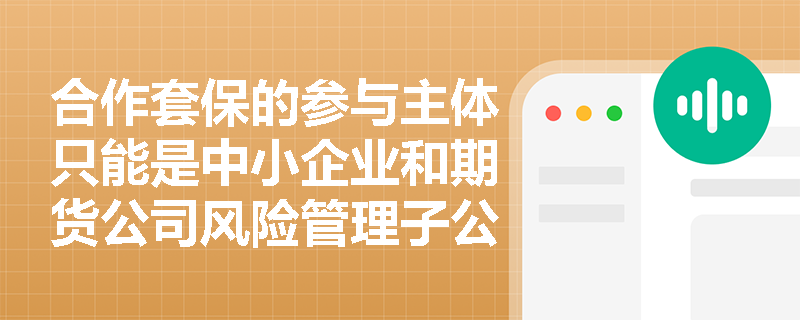 合作套保的参与主体只能是中小企业和期货公司风险管理子公司吗？