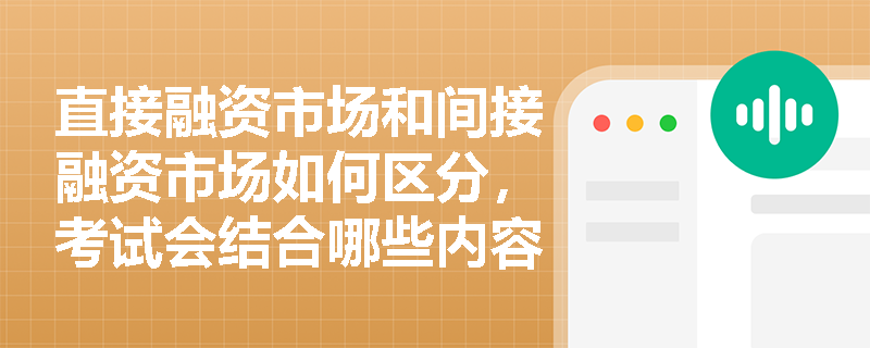 直接融资市场和间接融资市场如何区分，考试会结合哪些内容考查？