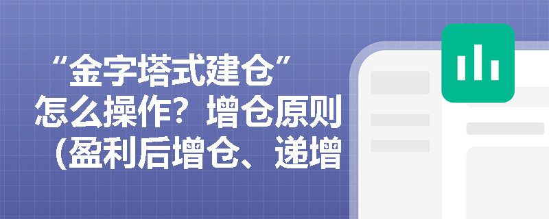“金字塔式建仓” 怎么操作？增仓原则（盈利后增仓、递增递减 ）考试会考查计算吗？