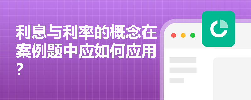 利息与利率的概念在案例题中应如何应用？