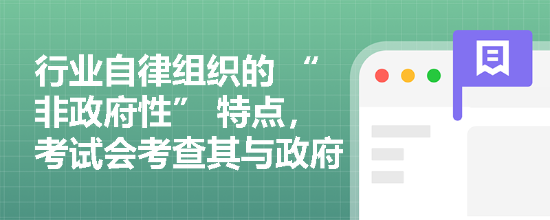 行业自律组织的 “非政府性” 特点，考试会考查其与政府机构的关系吗？