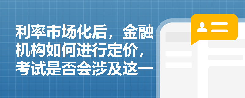 利率市场化后，金融机构如何进行定价，考试是否会涉及这一内容？