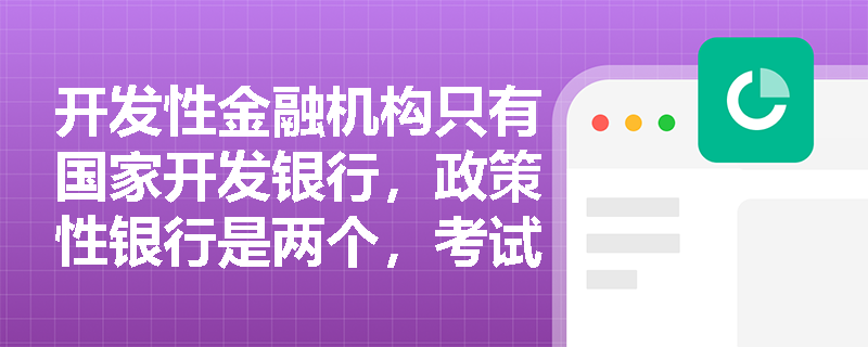开发性金融机构只有国家开发银行，政策性银行是两个，考试会挖坑说 “多个开发性” 吗？