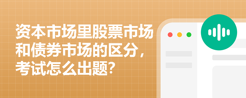 资本市场里股票市场和债券市场的区分，考试怎么出题？