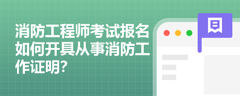 消防工程师考试报名如何开具从事消防工作证明？