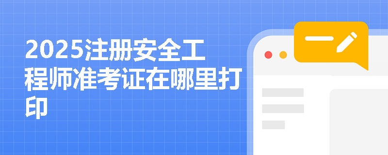2025注册安全工程师准考证在哪里打印