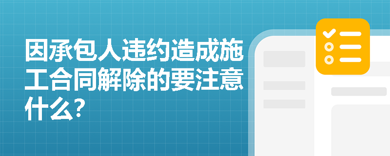 因承包人违约造成施工合同解除的要注意什么？