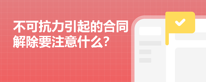不可抗力引起的合同解除要注意什么？