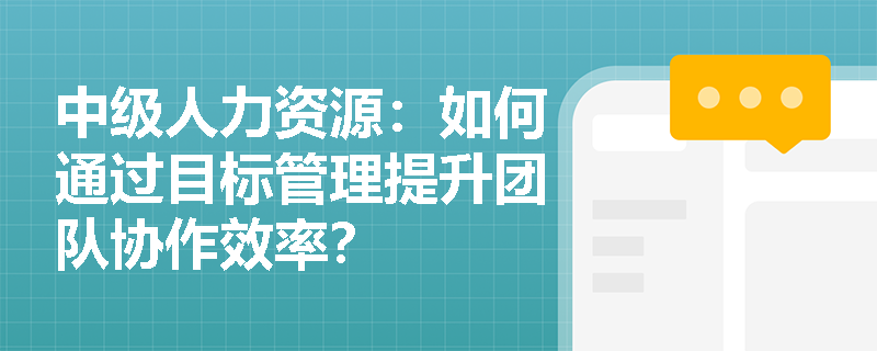 中级人力资源：如何通过目标管理提升团队协作效率？