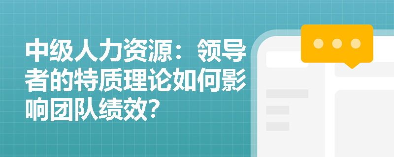 中级人力资源：领导者的特质理论如何影响团队绩效？