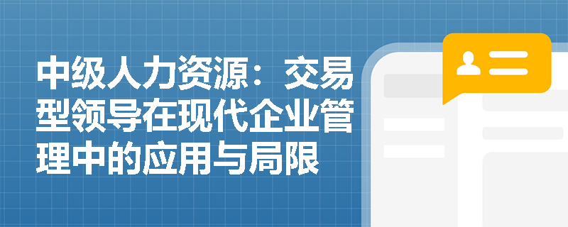 中级人力资源：交易型领导在现代企业管理中的应用与局限