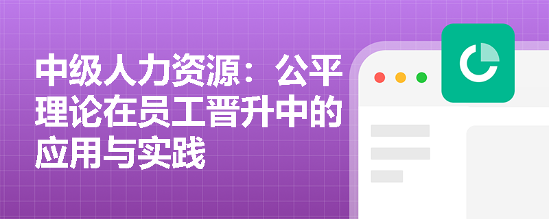 中级人力资源：公平理论在员工晋升中的应用与实践