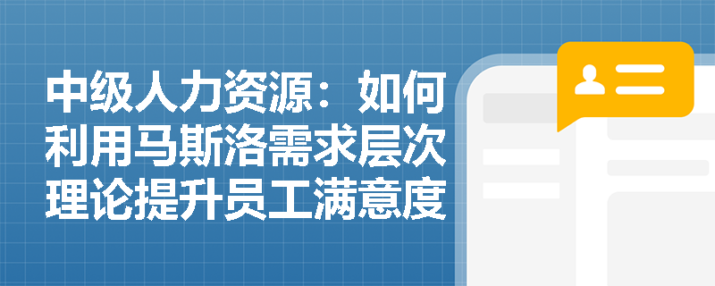 中级人力资源：如何利用马斯洛需求层次理论提升员工满意度？