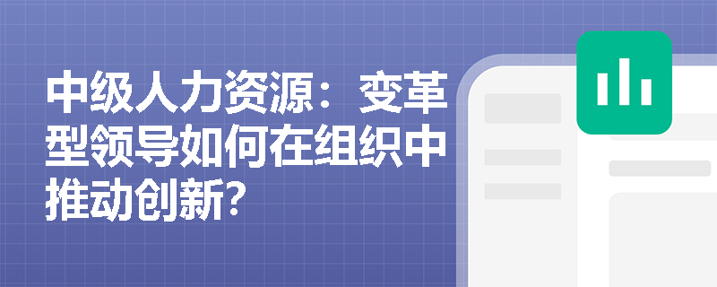 中级人力资源：变革型领导如何在组织中推动创新？