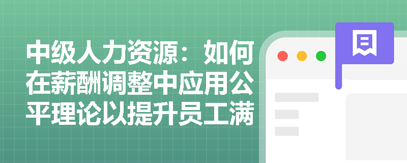 中级人力资源：如何在薪酬调整中应用公平理论以提升员工满意度？