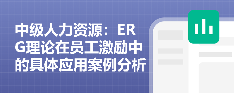 中级人力资源：ERG理论在员工激励中的具体应用案例分析