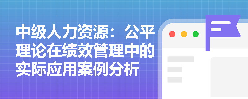 中级人力资源：公平理论在绩效管理中的实际应用案例分析