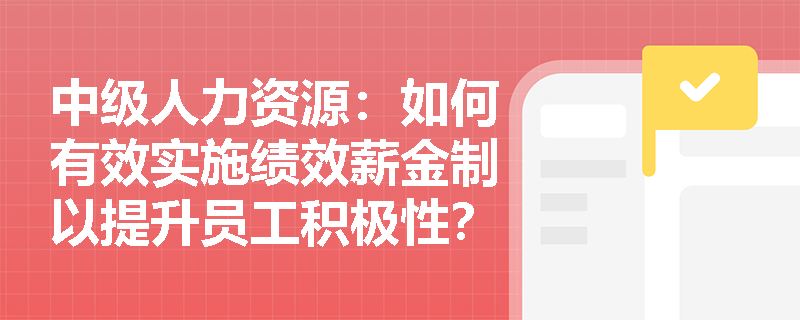 中级人力资源：如何有效实施绩效薪金制以提升员工积极性？