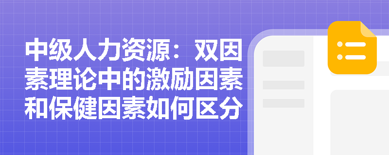 中级人力资源：双因素理论中的激励因素和保健因素如何区分？