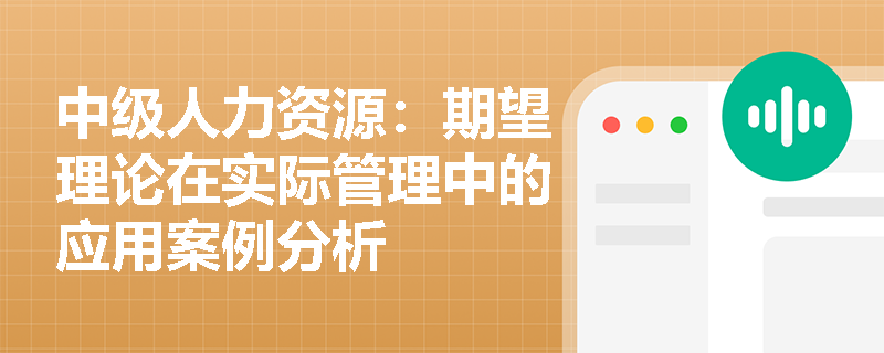 中级人力资源：期望理论在实际管理中的应用案例分析