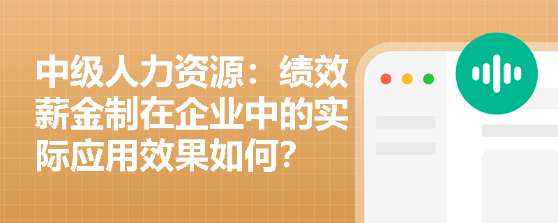 中级人力资源：绩效薪金制在企业中的实际应用效果如何？