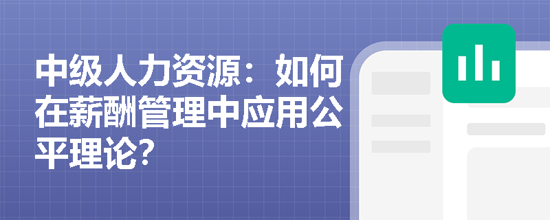 中级人力资源：如何在薪酬管理中应用公平理论？