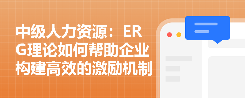 中级人力资源:ERG理论如何帮助企业构建高效的激励机制? 中级人力资源:ERG理论如何帮助企业构建高效的激励机制?