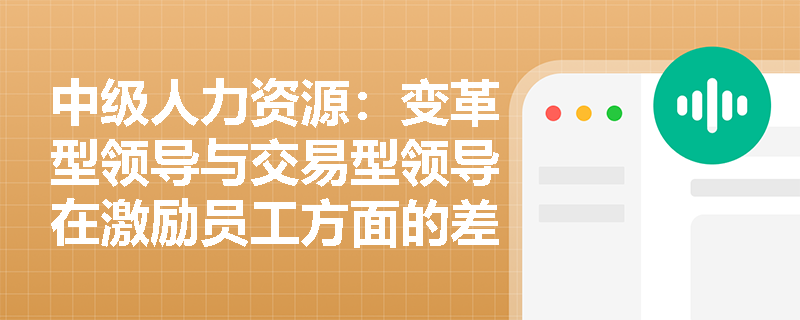 中级人力资源：变革型领导与交易型领导在激励员工方面的差异