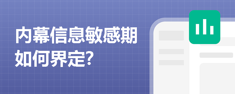 内幕信息敏感期如何界定？