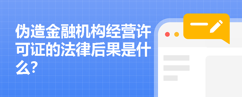 伪造金融机构经营许可证的法律后果是什么？