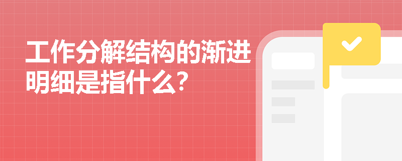 工作分解结构的渐进明细是指什么？