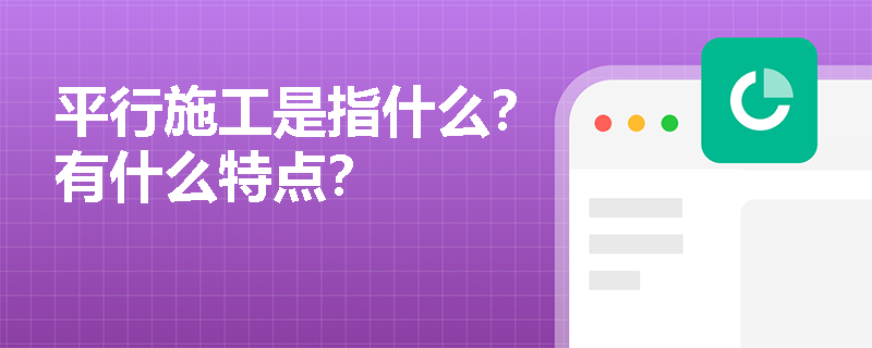 平行施工是指什么？有什么特点？