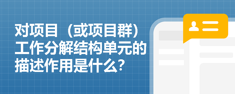 对项目（或项目群）工作分解结构单元的描述作用是什么？