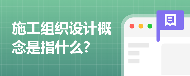 施工组织设计概念是指什么？