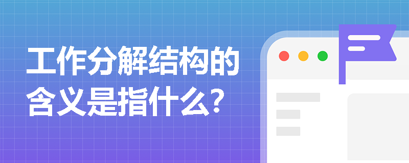 工作分解结构的含义是指什么？