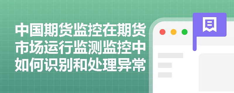中国期货监控在期货市场运行监测监控中如何识别和处理异常交易行为？