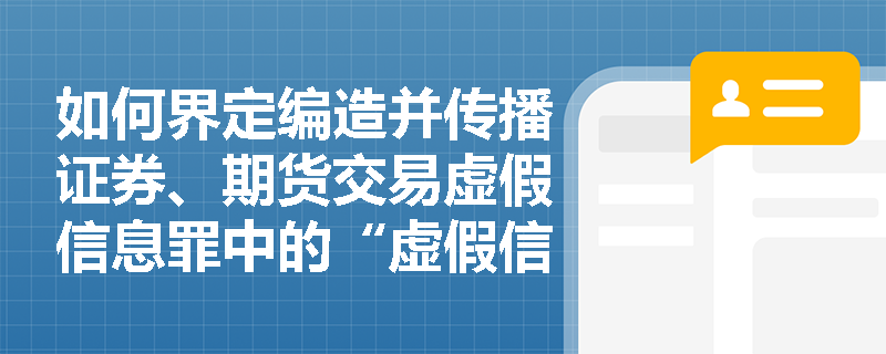 如何界定编造并传播证券、期货交易虚假信息罪中的“虚假信息”？