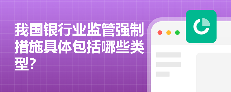 我国银行业监管强制措施具体包括哪些类型？