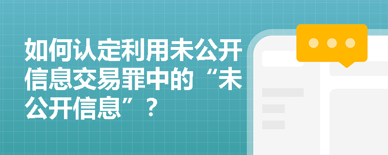 如何认定利用未公开信息交易罪中的“未公开信息”？