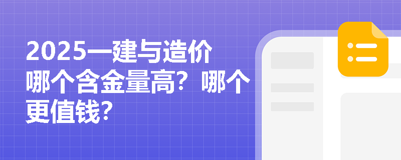 2025一建与造价哪个含金量高？哪个更值钱？