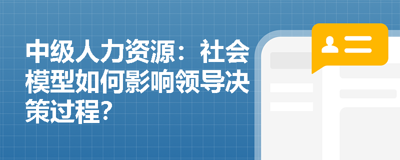 中级人力资源：社会模型如何影响领导决策过程？