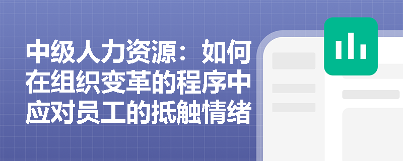 中级人力资源：如何在组织变革的程序中应对员工的抵触情绪？