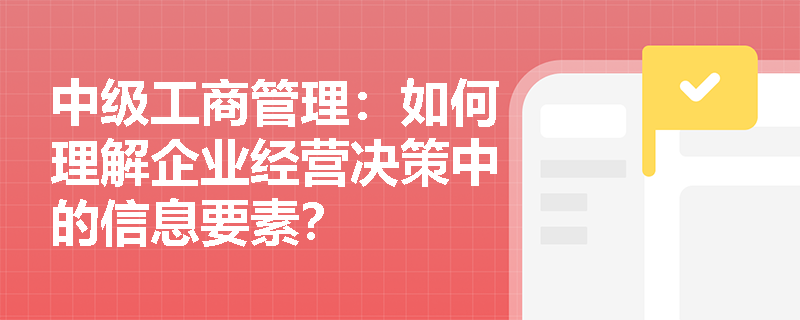 中级工商管理：如何理解企业经营决策中的信息要素？