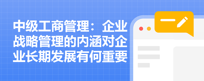 中级工商管理：企业战略管理的内涵对企业长期发展有何重要意义？
